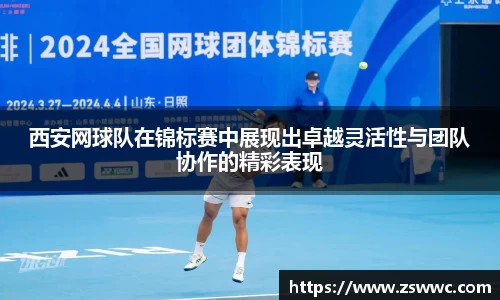 西安网球队在锦标赛中展现出卓越灵活性与团队协作的精彩表现