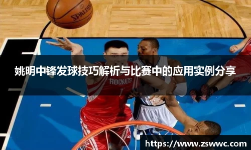 姚明中锋发球技巧解析与比赛中的应用实例分享