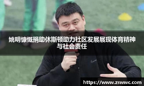 姚明慷慨捐助休斯顿助力社区发展展现体育精神与社会责任