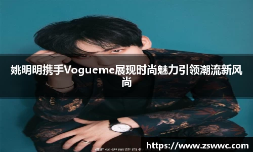 姚明明携手Vogueme展现时尚魅力引领潮流新风尚