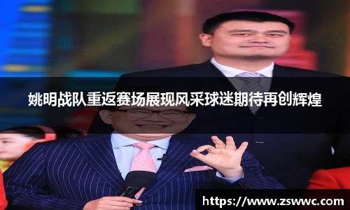 姚明战队重返赛场展现风采球迷期待再创辉煌