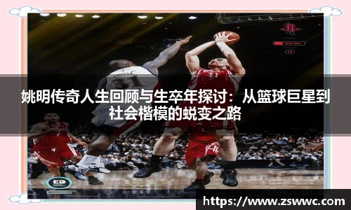 姚明传奇人生回顾与生卒年探讨：从篮球巨星到社会楷模的蜕变之路