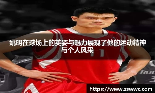 姚明在球场上的英姿与魅力展现了他的运动精神与个人风采