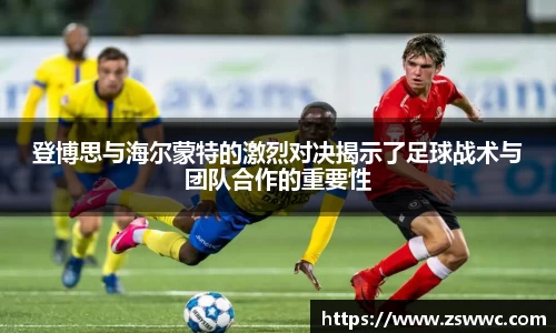 登博思与海尔蒙特的激烈对决揭示了足球战术与团队合作的重要性