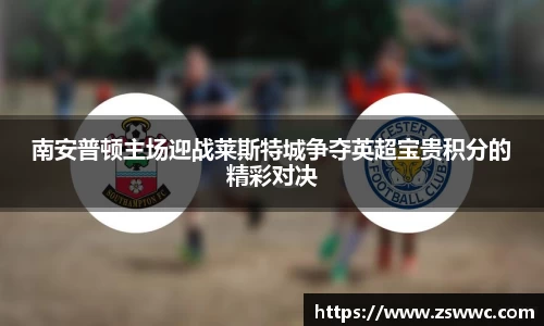 南安普顿主场迎战莱斯特城争夺英超宝贵积分的精彩对决