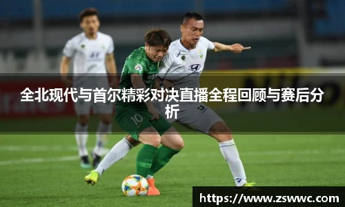 全北现代与首尔精彩对决直播全程回顾与赛后分析
