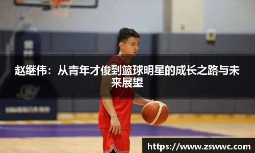 赵继伟：从青年才俊到篮球明星的成长之路与未来展望