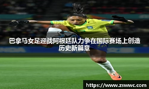 巴拿马女足迎战阿根廷队力争在国际赛场上创造历史新篇章